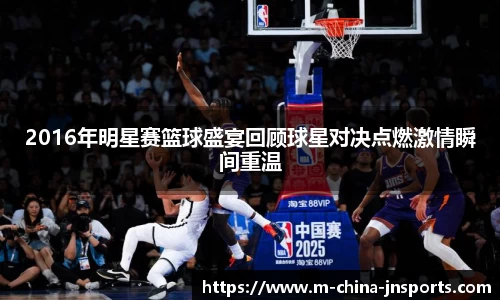 2016年明星赛篮球盛宴回顾球星对决点燃激情瞬间重温