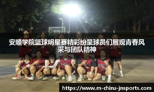 安顺学院篮球明星赛精彩纷呈球员们展现青春风采与团队精神